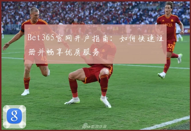 Bet365官网开户指南：如何快速注册并畅享优质服务