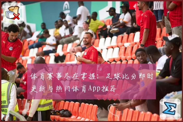 体育赛事尽在掌握：足球比分即时更新与热门体育App推荐