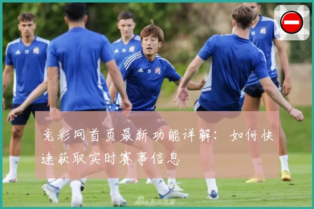 竞彩网首页最新功能详解：如何快速获取实时赛事信息