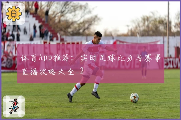 体育App推荐：实时足球比分与赛事直播攻略大全_2