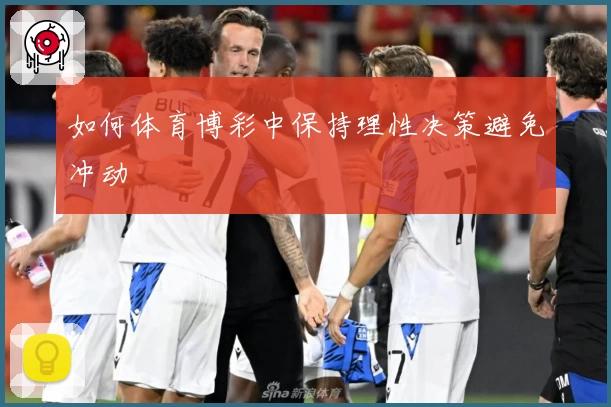 如何体育博彩中保持理性决策避免冲动