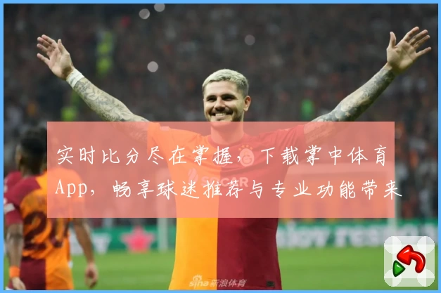 实时比分尽在掌握，下载掌中体育App，畅享球迷推荐与专业功能带来的激情体验