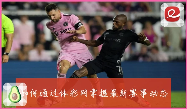 如何通过体彩网掌握最新赛事动态