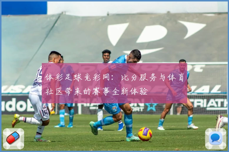 体彩足球竞彩网:比分服务与体育社区带来的赛事全新体验