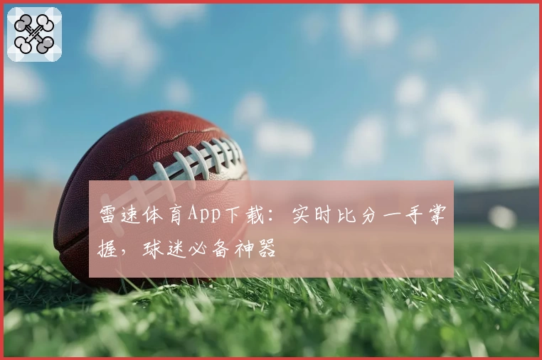 雷速体育App下载：实时比分一手掌握，球迷必备神器
