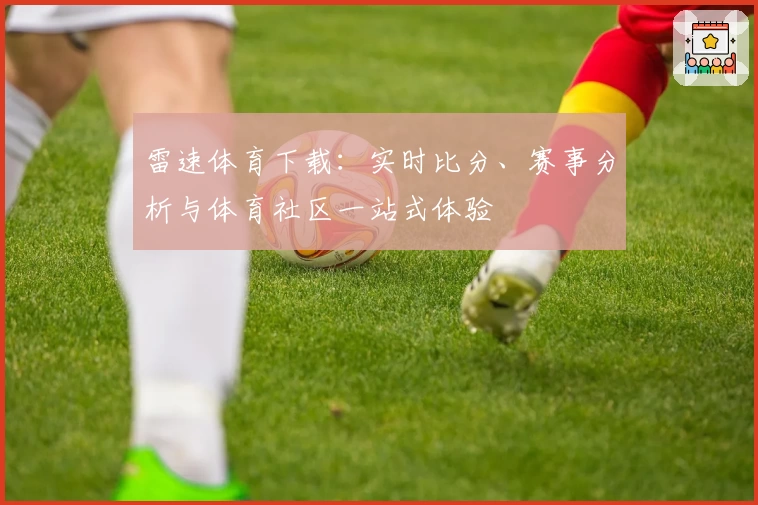 雷速体育下载：实时比分、赛事分析与体育社区一站式体验