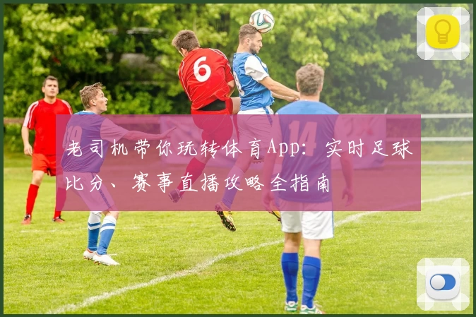 老司机带你玩转体育App：实时足球比分、赛事直播攻略全指南