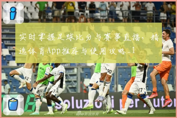 实时掌握足球比分与赛事直播，精选体育App推荐与使用攻略_1