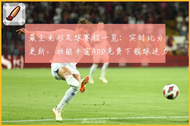 最全竞彩足球赛程一览：实时比分更新，功能丰富App免费下载球迷力荐
