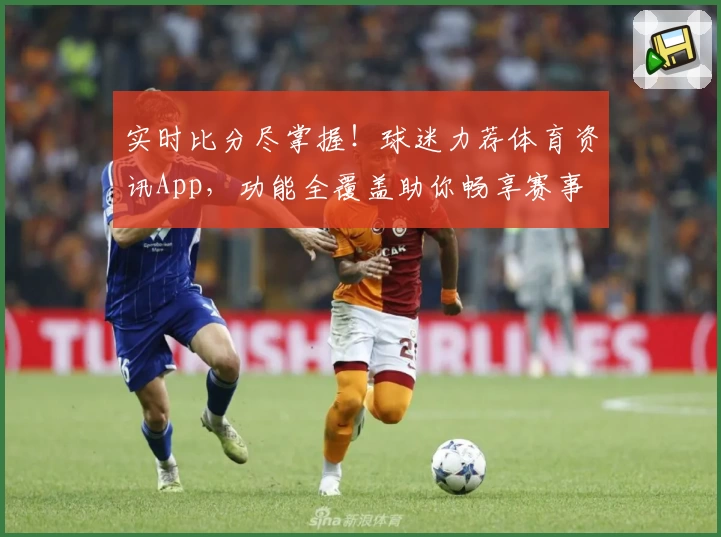实时比分尽掌握！球迷力荐体育资讯App，功能全覆盖助你畅享赛事