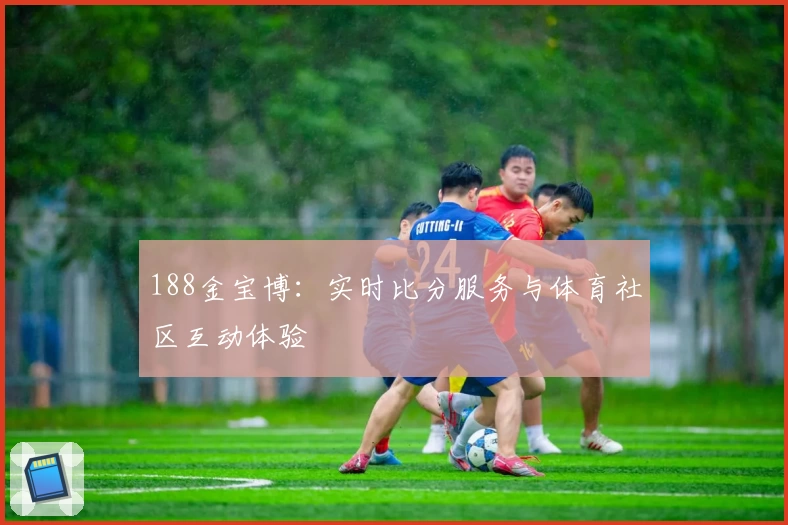188金宝博：实时比分服务与体育社区互动体验