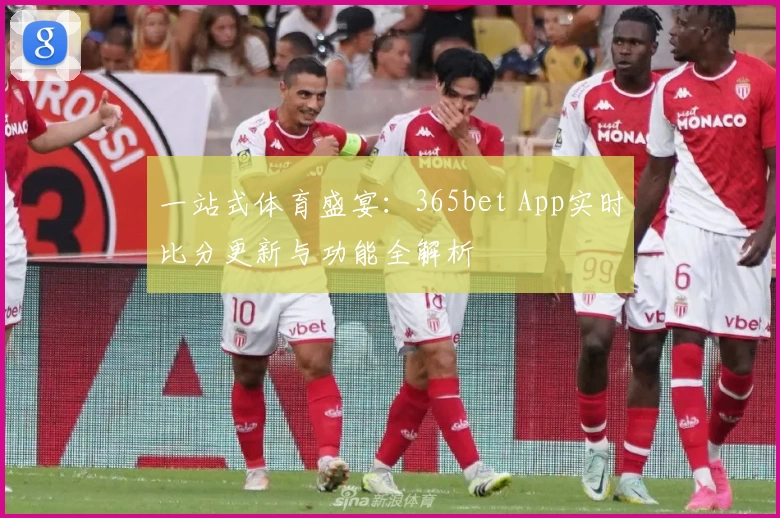 一站式体育盛宴：365bet App实时比分更新与功能全解析