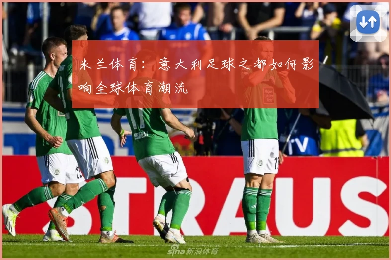 米兰体育：意大利足球之都如何影响全球体育潮流