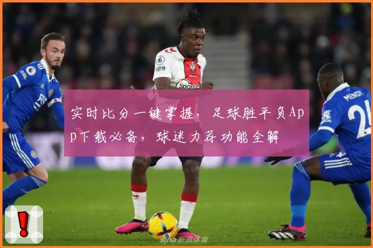 实时比分一键掌握，足球胜平负App下载必备，球迷力荐功能全解