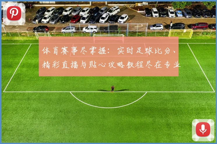 体育赛事尽掌握：实时足球比分、精彩直播与贴心攻略教程尽在专业App推荐