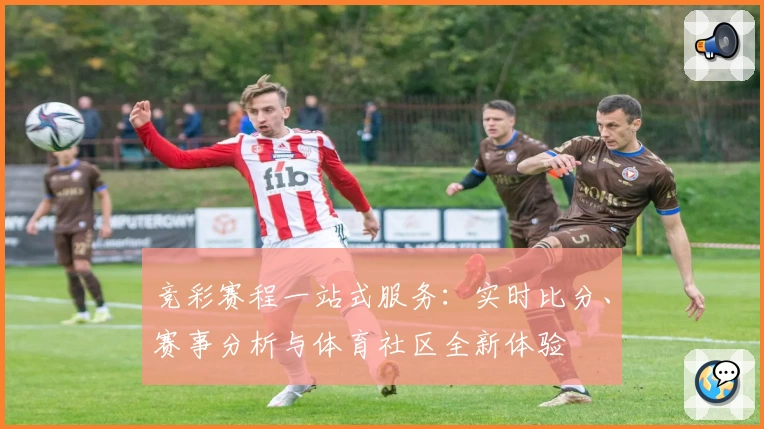 竞彩赛程一站式服务：实时比分、赛事分析与体育社区全新体验