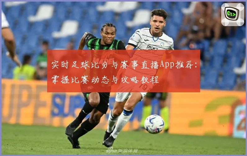 实时足球比分与赛事直播App推荐:掌握比赛动态与攻略教程