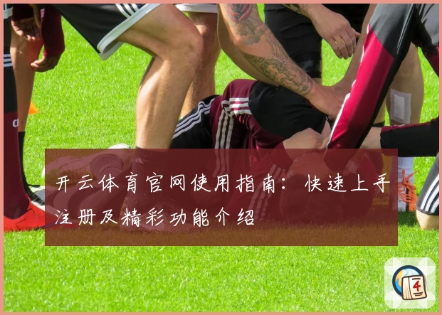 开云体育官网使用指南：快速上手注册及精彩功能介绍