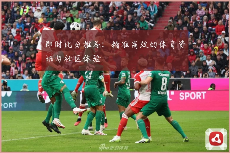即时比分推荐：精准高效的体育资讯与社区体验