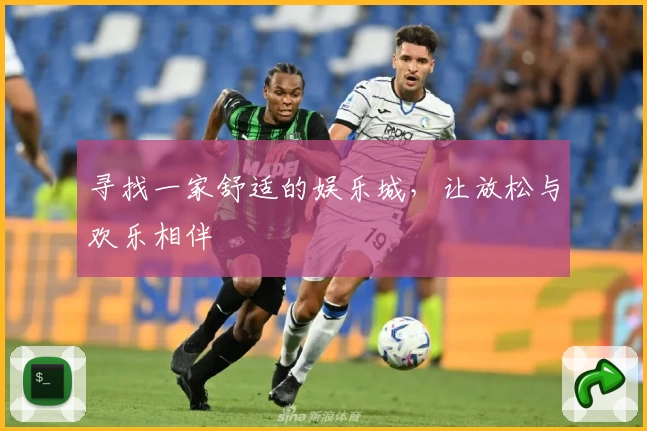 寻找一家舒适的娱乐城，让放松与欢乐相伴