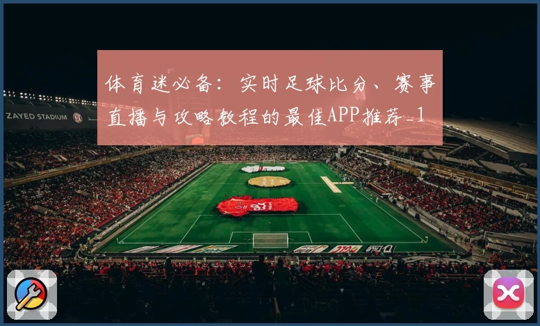 体育迷必备：实时足球比分、赛事直播与攻略教程的最佳APP推荐_1