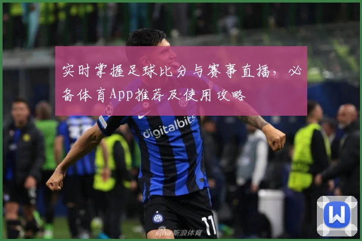实时掌握足球比分与赛事直播，必备体育App推荐及使用攻略