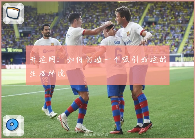 开运网：如何打造一个吸引好运的生活环境
