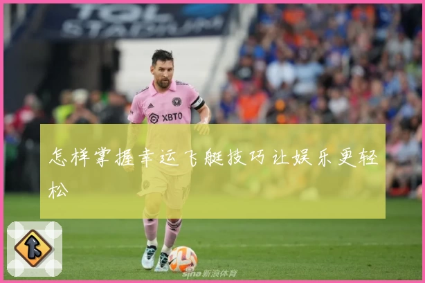 怎样掌握幸运飞艇技巧让娱乐更轻松