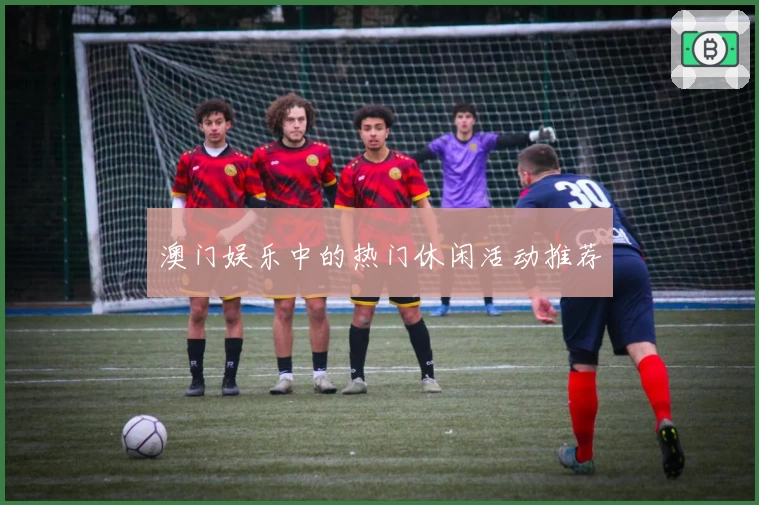澳门娱乐中的热门休闲活动推荐