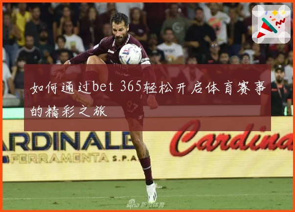 如何通过bet 365轻松开启体育赛事的精彩之旅