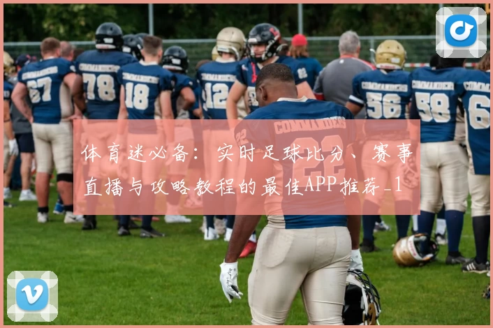体育迷必备：实时足球比分、赛事直播与攻略教程的最佳APP推荐_1