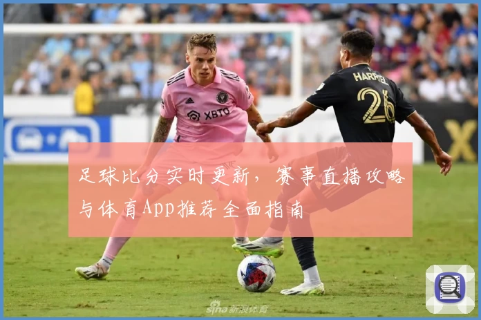 足球比分实时更新，赛事直播攻略与体育App推荐全面指南