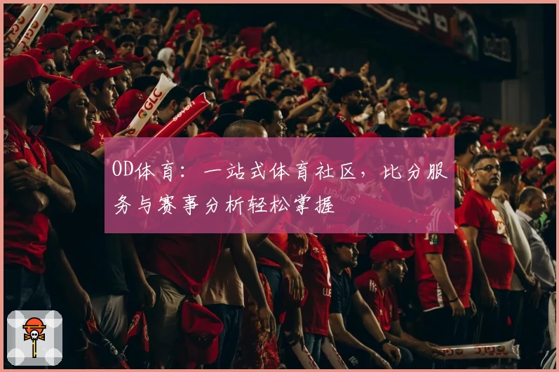 OD体育：一站式体育社区，比分服务与赛事分析轻松掌握