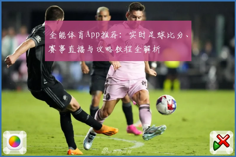 全能体育App推荐：实时足球比分、赛事直播与攻略教程全解析