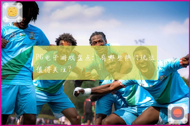 PG电子游戏盘点:有哪些热门玩法值得关注?