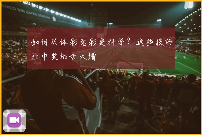 如何买体彩竞彩更科学？这些技巧让中奖机会大增