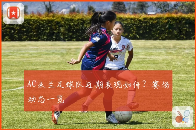 AC米兰足球队近期表现如何？赛场动态一览