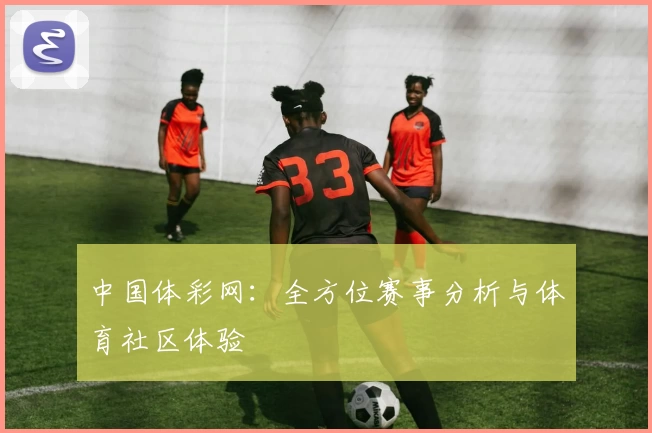 中国体彩网：全方位赛事分析与体育社区体验