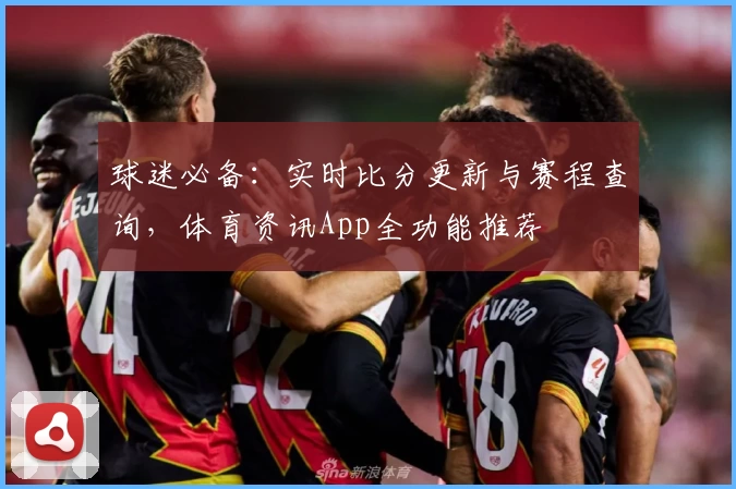 球迷必备：实时比分更新与赛程查询，体育资讯App全功能推荐