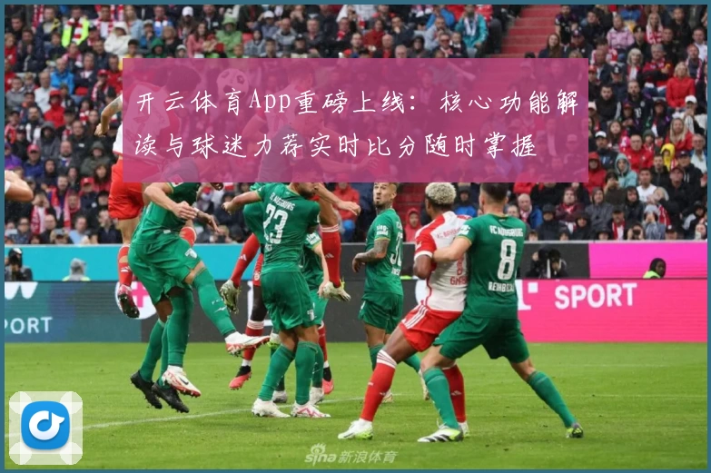开云体育App重磅上线:核心功能解读与球迷力荐实时比分随时掌握