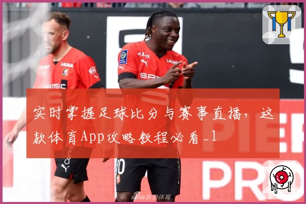 实时掌握足球比分与赛事直播，这款体育App攻略教程必看_1