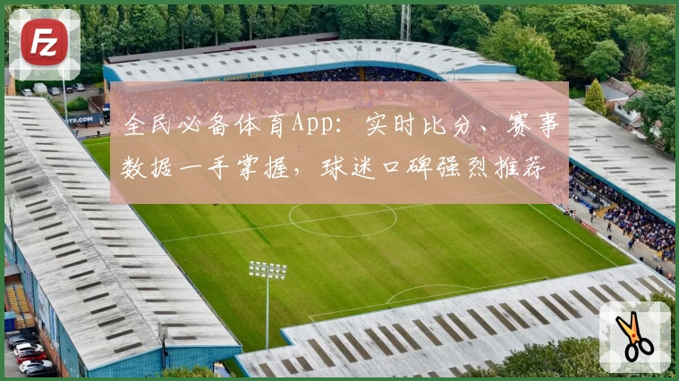 全民必备体育App：实时比分、赛事数据一手掌握，球迷口碑强烈推荐