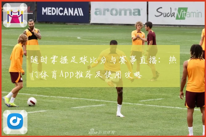 随时掌握足球比分与赛事直播:热门体育App推荐及使用攻略