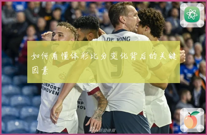 如何看懂体彩比分变化背后的关键因素