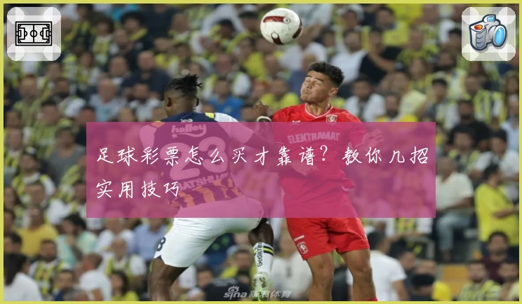 足球彩票怎么买才靠谱？教你几招实用技巧