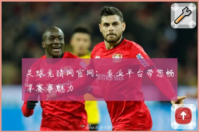 足球竞猜网官网：专业平台带您畅享赛事魅力