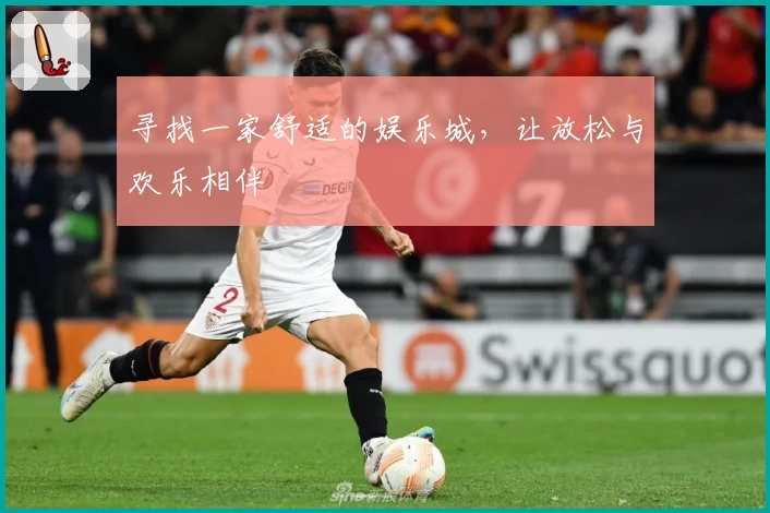寻找一家舒适的娱乐城，让放松与欢乐相伴
