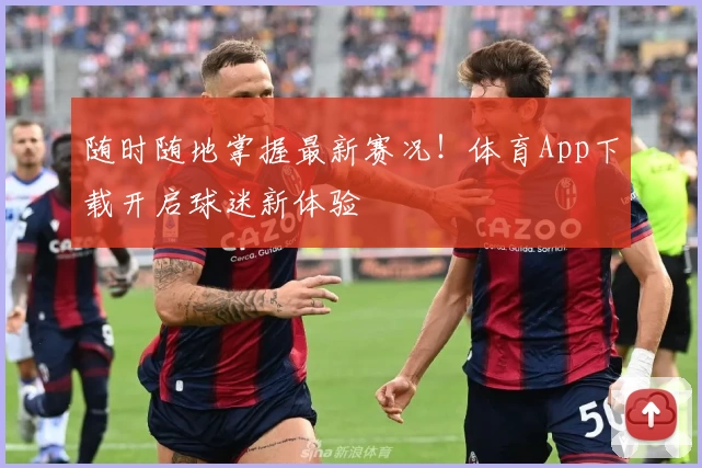 随时随地掌握最新赛况！体育App下载开启球迷新体验