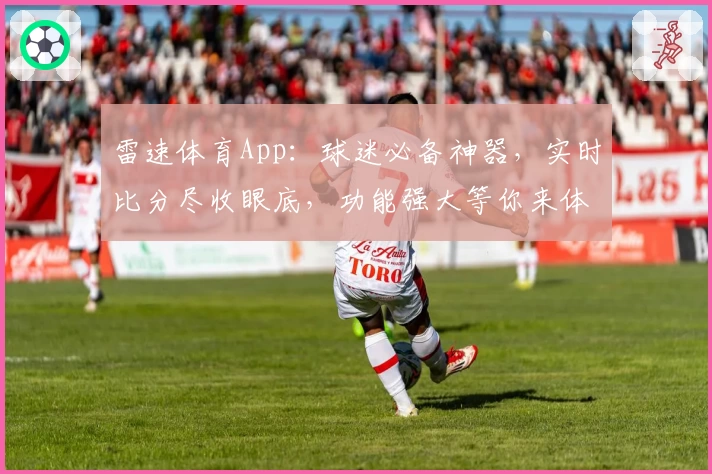 雷速体育App：球迷必备神器，实时比分尽收眼底，功能强大等你来体验