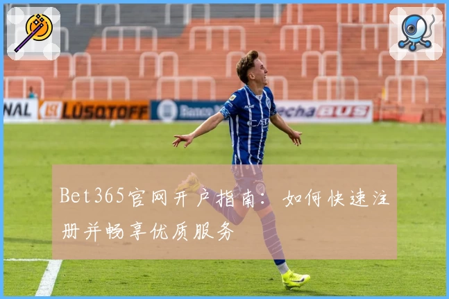Bet365官网开户指南：如何快速注册并畅享优质服务